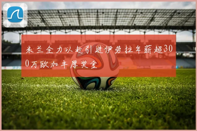 米兰全力以赴引进伊劳拉年薪超300万欧加丰厚奖金