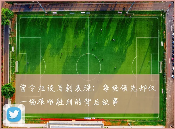 曾令旭谈马刺表现：每场领先却仅一场艰难胜利的背后故事