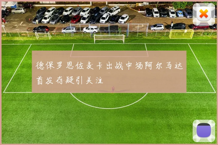 德保罗恩佐麦卡出战中场阿尔马达首发存疑引关注